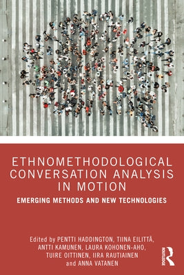 Ethnomethodological Conversation Analysis in Motion: Emerging Methods and New Technologies by Haddington, Pentti