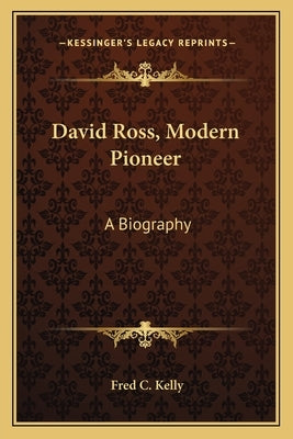 David Ross, Modern Pioneer: A Biography by Kelly, Fred C.