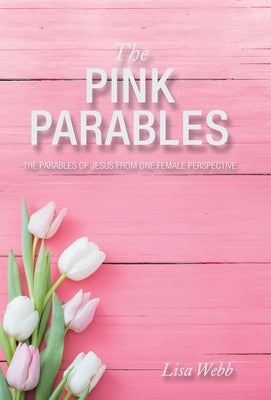 The Pink Parables: The Parables of Jesus from One Female Perspective by Webb, Lisa