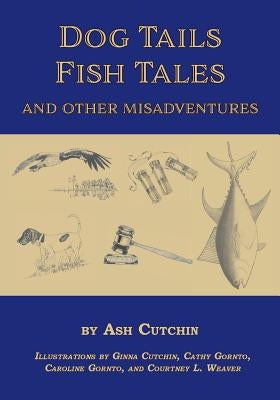 Dog Tails Fish Tales and Other Misadventures: Short Stories about Dogs, Guns, Hunting, and Fishing Experiences by Cutchin, Ash