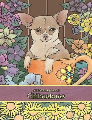 Adult Coloring Book of Chihuahuas: Chihuahuas Coloring Book for Adults for Relaxation and Stress Relief by Zenmaster Coloring Books