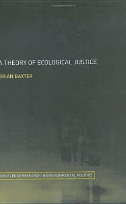 A Theory of Ecological Justice by Baxter, Brian