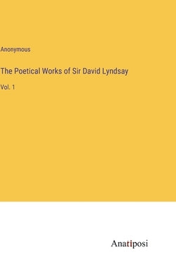 The Poetical Works of Sir David Lyndsay: Vol. 1 by Anonymous