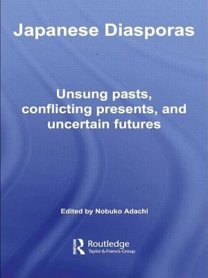 Japanese Diasporas: Unsung Pasts, Conflicting Presents and Uncertain Futures by Adachi, Nobuko