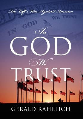 In God We Trust: The Left's War Against America by Rahelich, Gerald