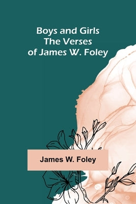 Boys and Girls; The Verses of James W. Foley by W. Foley, James