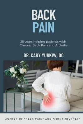Back Pain: 25 years helping patients with Chronic Back Pain and Arthritis by Yurkiw DC, Cary