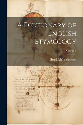 A Dictionary of English Etymology; Volume 1 by Wedgwood, Hensleigh