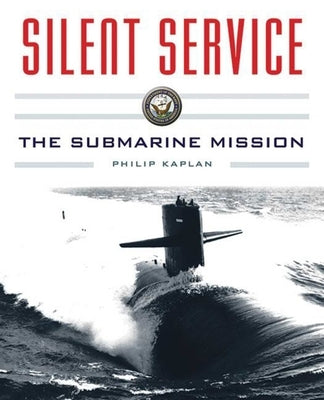 Silent Service: Submarine Warfare from World War II to the Present?an Illustrated and Oral History by Kaplan, Philip