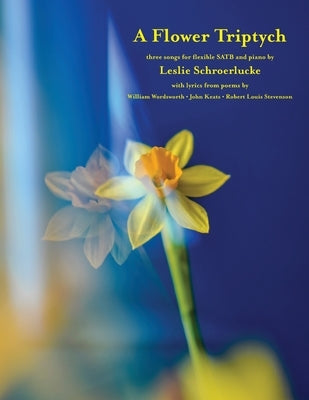 A Flower Triptych: music for SATB chorus by Schroerlucke, Leslie