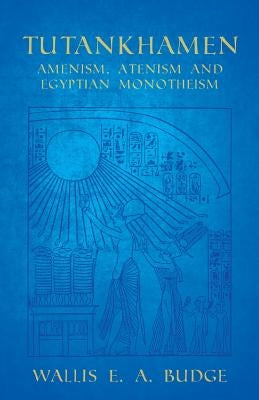 Tutankhamen - Amenism, Atenism and Egyptian Monotheism by Budge, Wallis E. a.