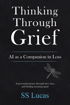 Thinking Through Grief: AI as a Companion in Loss by Lucas, Ss
