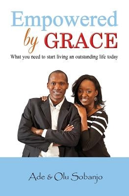 Empowered by Grace: What you need to Start living an outstanding life today by Sobanjo, Ade
