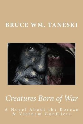 Creatures Born of War: A Novel about the Korean and Vietnam Conflicts by Taneski, Bruce Wm