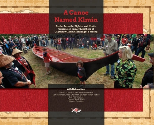 A Canoe Named Klmin: Sixth-, Seventh-, Eighth-, and Ninth-Generation Family Members of Captain William Clark Right a Wrong by Holton, Carlota Hermann
