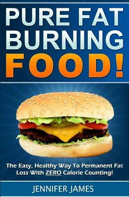 Pure Fat Burning Food: The Easy, Healthy Way To Permanent Fat Loss With ZERO Calorie Counting by James, Jennifer
