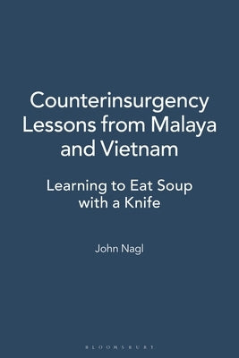 Counterinsurgency Lessons from Malaya and Vietnam: Learning to Eat Soup with a Knife by Nagl, John A.