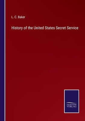 History of the United States Secret Service by Baker, L. C.