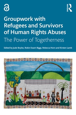 Groupwork with Refugees and Survivors of Human Rights Abuses: The Power of Togetherness by Boyles, Jude