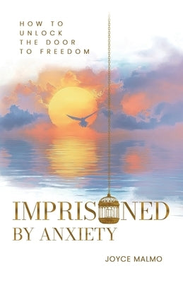 Imprisoned by Anxiety: How to Unlock the Door to Freedom by Malmo, Joyce