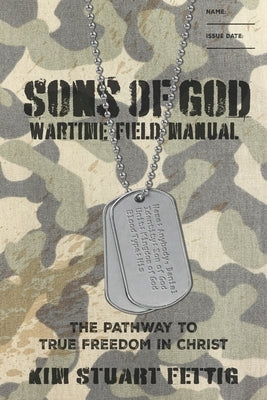 Sons of God Wartime Field Manual: The Pathway to True Freedom in Christ by Fettig, Kim Stuart
