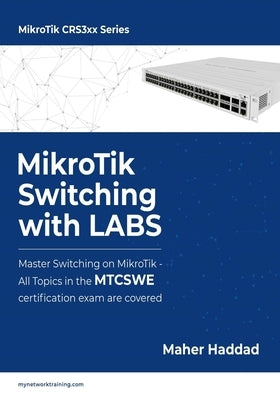MikroTik Switching with LABS: Master Switching on MikroTik - All Topics in the MTCSWE Certification exam are covered. by Haddad, Maher