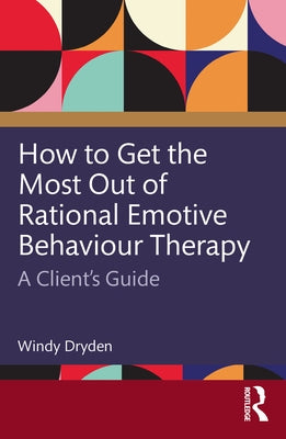How to Get the Most Out of Rational Emotive Behaviour Therapy: A Client's Guide by Dryden, Windy
