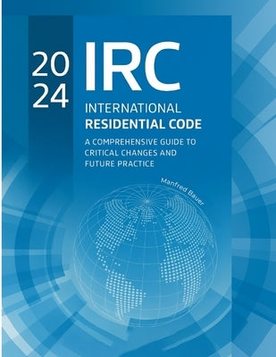 2024 International Residential Code: A Comprehensive Guide to Critical Changes and Future Practice by Bauer, Manfred