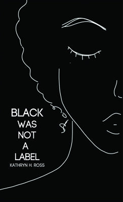 Black Was Not a Label by Ross, Kathryn H.