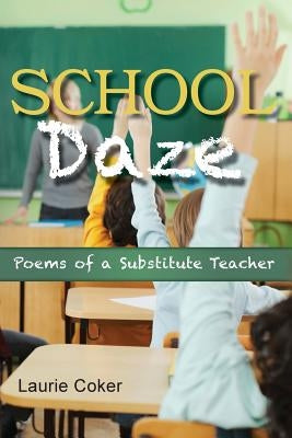 School Daze: Poems of a Substitute Teacher by Coker, Laurie
