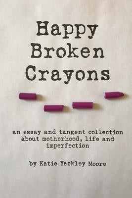 Happy Broken Crayons by Moore, Katie Yackley