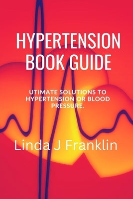 Hypertension Book Guide: Ultimate Solutions to hypertension or blood pressure by Franklin, Linda J.
