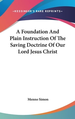 A Foundation And Plain Instruction Of The Saving Doctrine Of Our Lord Jesus Christ by Simon, Menno