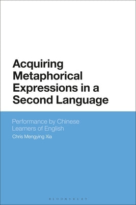 Acquiring Metaphorical Expressions in a Second Language: Performance by Chinese Learners of English by Xia, Chris Mengying