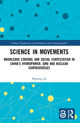 Science in Movements: Knowledge Control and Social Contestation in China's Hydropower, Gmo and Nuclear Controversies by Jia, Hepeng