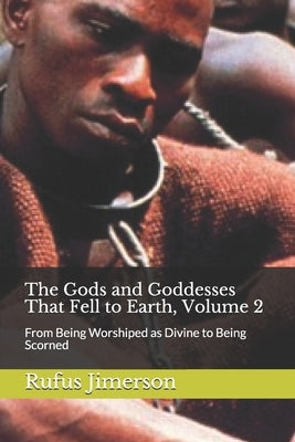 The Gods and Goddesses That Fell to Earth, Volume 2: From Being Worshiped as Divine to Being Scorned by Jimerson, Rufus O.