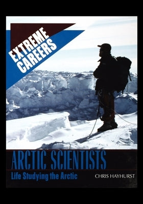 Arctic Scientists: Life Studying the Arctic by Hayhurst, Chris