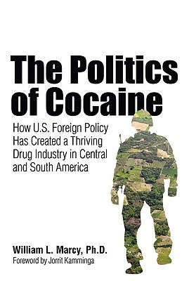 The Politics of Cocaine: How U.S. Foreign Policy Has Created a Thriving Drug Industry in Central and South America by Marcy, William L.