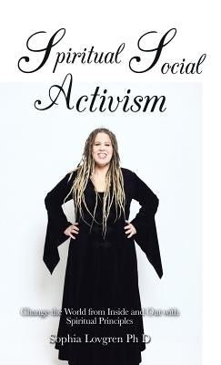 Spiritual Social Activism: Change the World from Inside and Out with Spiritual Principles by Lovgren Phd, Sophia