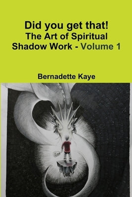 Did you get that! The Art of Spiritual Shadow Work - Volume 1 by Kaye, Bernadette