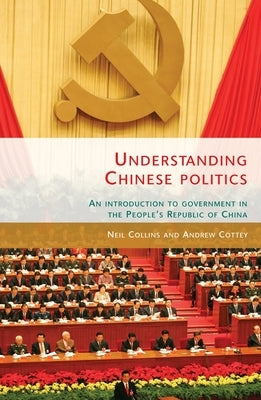 Understanding Chinese Politics PB: An Introduction to Government in the People's Republic of China by Collins, Neil