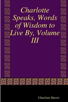 Charlotte Speaks, Words of Wisdom to Live By, Volume III by Harris, Charlotte