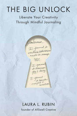 The Big Unlock: Liberate Your Creativity Through Mindful Journaling by Rubin, Laura L.