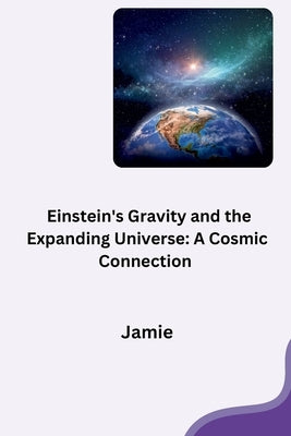 Einstein's Gravity and the Expanding Universe: A Cosmic Connection by Olsen, Jamie