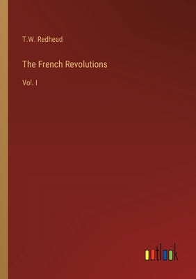 The French Revolutions: Vol. I by Redhead, T. W.