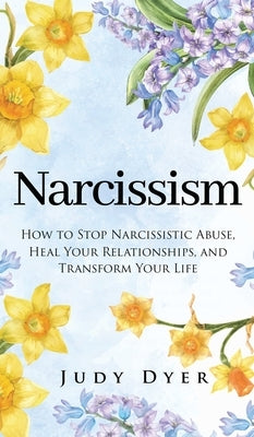 Narcissism: How to Stop Narcissistic Abuse, Heal Your Relationships, and Transform Your Life by Dyer, Judy