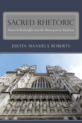 Sacred Rhetoric: Dietrich Bonhoeffer and the Participatory Tradition by Roberts, Justin Mandela