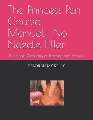 The Princess Pen Course Manual- No Needle Filler: The Angel Academy of Teaching and Training by Kelly, Deborah Jay