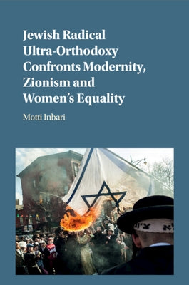 Jewish Radical Ultra-Orthodoxy Confronts Modernity, Zionism and Women's Equality by Inbari, Motti