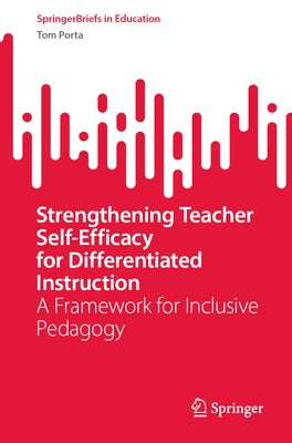Strengthening Teacher Self-Efficacy for Differentiated Instruction: A Framework for Inclusive Pedagogy by Porta, Tom